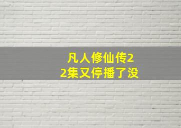 凡人修仙传22集又停播了没