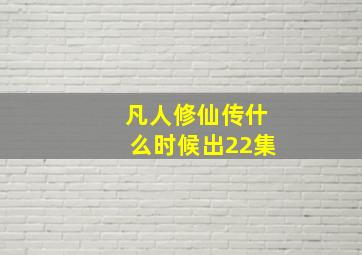 凡人修仙传什么时候出22集