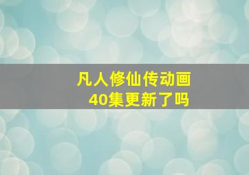 凡人修仙传动画40集更新了吗