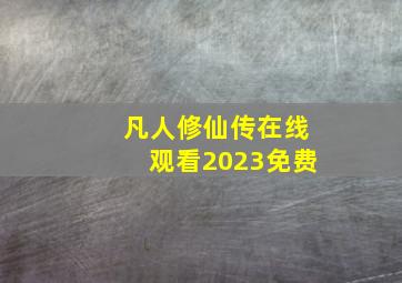 凡人修仙传在线观看2023免费