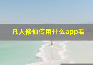 凡人修仙传用什么app看