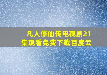 凡人修仙传电视剧21集观看免费下载百度云