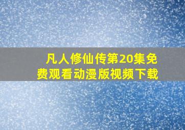 凡人修仙传第20集免费观看动漫版视频下载