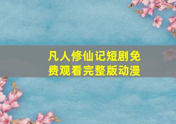 凡人修仙记短剧免费观看完整版动漫