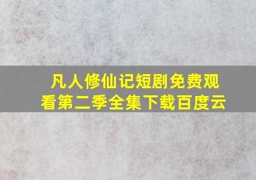 凡人修仙记短剧免费观看第二季全集下载百度云