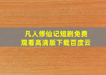 凡人修仙记短剧免费观看高清版下载百度云