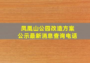 凤凰山公园改造方案公示最新消息查询电话