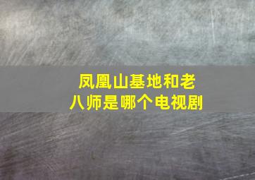 凤凰山基地和老八师是哪个电视剧