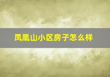 凤凰山小区房子怎么样