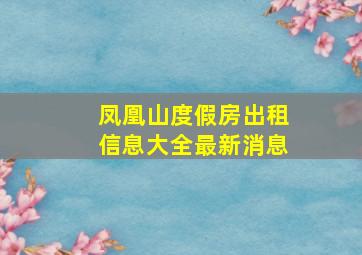 凤凰山度假房出租信息大全最新消息