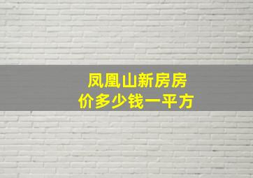 凤凰山新房房价多少钱一平方