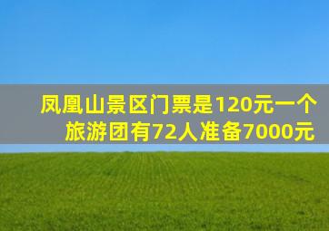 凤凰山景区门票是120元一个旅游团有72人准备7000元