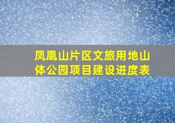 凤凰山片区文旅用地山体公园项目建设进度表