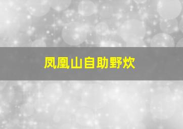 凤凰山自助野炊