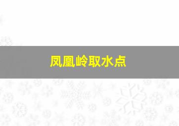 凤凰岭取水点