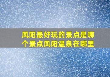 凤阳最好玩的景点是哪个景点凤阳温泉在哪里