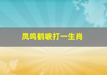 凤鸣鹤唳打一生肖