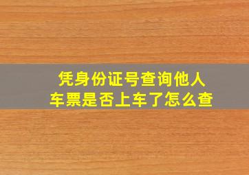 凭身份证号查询他人车票是否上车了怎么查