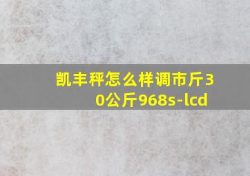 凯丰秤怎么样调市斤30公斤968s-lcd