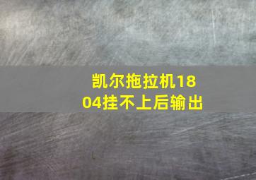 凯尔拖拉机1804挂不上后输出