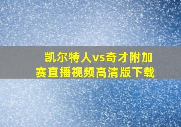 凯尔特人vs奇才附加赛直播视频高清版下载