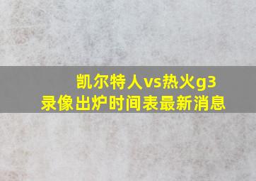 凯尔特人vs热火g3录像出炉时间表最新消息