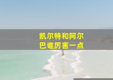 凯尔特和阿尔巴谁厉害一点