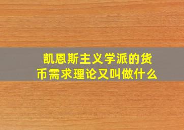 凯恩斯主义学派的货币需求理论又叫做什么