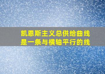 凯恩斯主义总供给曲线是一条与横轴平行的线