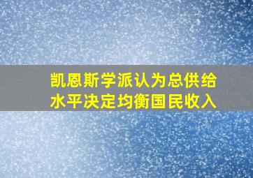 凯恩斯学派认为总供给水平决定均衡国民收入