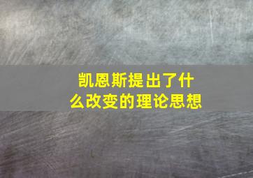 凯恩斯提出了什么改变的理论思想