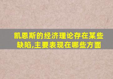 凯恩斯的经济理论存在某些缺陷,主要表现在哪些方面