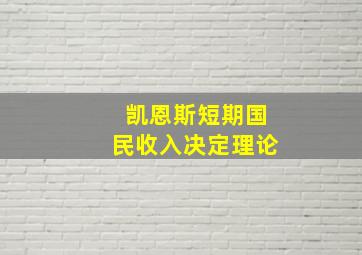 凯恩斯短期国民收入决定理论