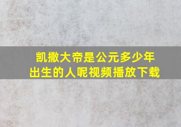 凯撒大帝是公元多少年出生的人呢视频播放下载