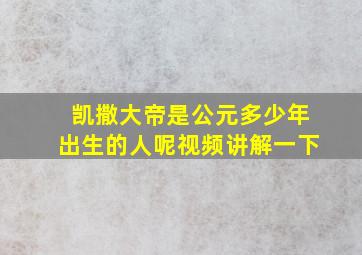 凯撒大帝是公元多少年出生的人呢视频讲解一下