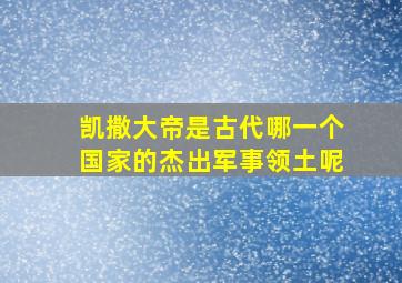 凯撒大帝是古代哪一个国家的杰出军事领土呢