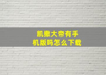 凯撒大帝有手机版吗怎么下载