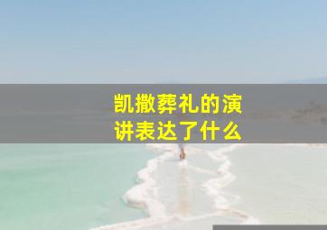 凯撒葬礼的演讲表达了什么