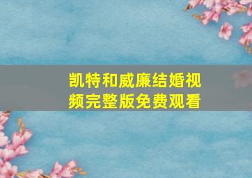 凯特和威廉结婚视频完整版免费观看