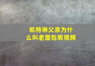 凯特琳父亲为什么叫老面包呢视频