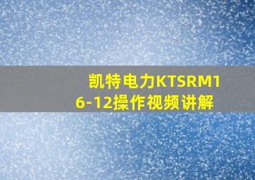 凯特电力KTSRM16-12操作视频讲解