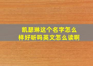 凯瑟琳这个名字怎么样好听吗英文怎么读啊