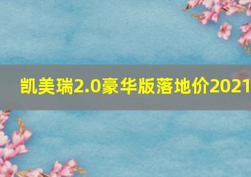 凯美瑞2.0豪华版落地价2021