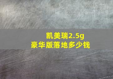 凯美瑞2.5g豪华版落地多少钱