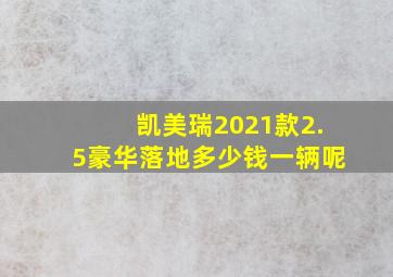 凯美瑞2021款2.5豪华落地多少钱一辆呢