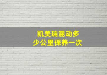 凯美瑞混动多少公里保养一次