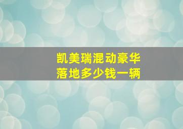 凯美瑞混动豪华落地多少钱一辆