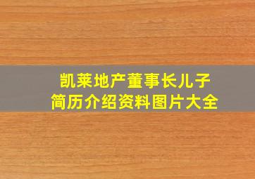 凯莱地产董事长儿子简历介绍资料图片大全