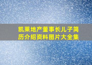 凯莱地产董事长儿子简历介绍资料图片大全集