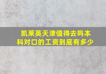 凯莱英天津值得去吗本科对口的工资到底有多少